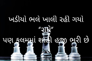 ખડીયો ભલે ખાલી રહી ગયો "રાધે"
પણ કલમમાં શાહી હજી ભરી છે