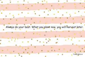 Always do your best. What you plant now, you will harvest later.