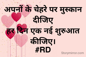 अपनों के चेहरे पर मुस्कान दीजिए
हर दिन एक नई शुरुआत कीजिए।
#RD