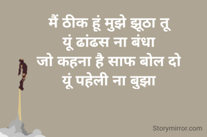 मैं ठीक हूं मुझे झूठा तू
यूं ढांढस ना बंधा
जो कहना है साफ बोल दो
यूं पहेली ना बुझा