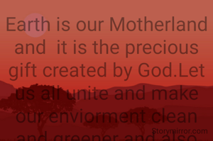 Earth is our Motherland and  it is the precious gift created by God.Let us all unite and make our enviorment clean and greener and also  perform act of  kindness and restore our planet and save lifes.Happy International Earth Day