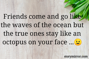 Friends come and go like the waves of the ocean but the true ones stay like an octopus on your face ...😉
