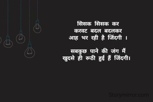 सिसक सिसक कर
करवट बदल बदलकर
आह भर रही है जिंदगी ।

सबकुछ पाने की जंग मैं
खुदसे ही रूठी हुई हैं जिंदगी। 