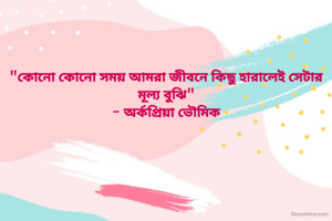 "কোনো কোনো সময় আমরা জীবনে কিছু হারালেই সেটার মূল্য বুঝি"
- অর্কপ্রিয়া ভৌমিক