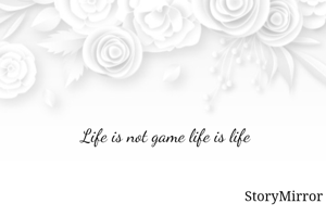Life is not game life is life

