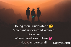 Being men I understand 🤔
Men can't understand Women 
Because,
Women are born to love 💕 Not to understand! 