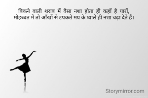 बिकने  वाली  शराब  में  वैसा  नशा  होता  ही  कहाँ  है  यारों,
मोहब्बत में तो आँखों से टपकते मय के प्याले ही नशा चढ़ा देते हैं।