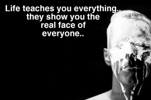 Life teaches you everything.. 
they show you the 
real face of 
everyone.. 