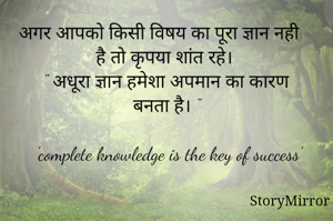 अगर आपको किसी विषय का पूरा ज्ञान नही है तो कृपया शांत रहे। 
   " अधूरा ज्ञान हमेशा अपमान का कारण बनता है। "

 'complete knowledge is the key of success'