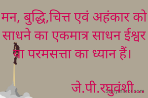 मन, बुद्धि,चित्त एवं अहंकार को साधने का एकमात्र साधन ईश्वर या परमसत्ता का ध्यान हैं। 

                    जे.पी.रघुवंशी...