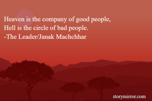 Heaven is the company of good people,
Hell is the circle of bad people.
-The Leader/Janak Machchhar