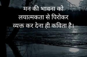 मन की भावना को
लयात्मकता से पिरोकर
व्यक्त कर देना ही कविता है।