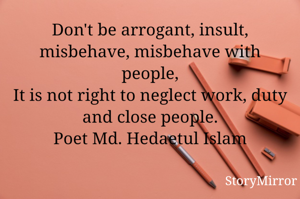 Don't be arrogant, insult, misbehave, misbehave with people,
It is not right to neglect work, duty and close people.
Poet Md. Hedaetul Islam