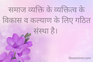 समाज व्यक्ति के व्यक्तित्व के विकास व कल्याण के लिए गठित  संस्था है। 