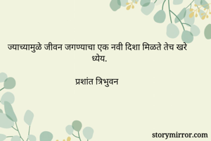 ज्याच्यामुळे जीवन जगण्याचा एक नवी दिशा मिळते तेच खरे ध्येय.

प्रशांत त्रिभुवन