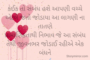 કંઈક તો સંબંધ હશે આપણી વચ્ચે
એટલે જતો જોડાયા આ લાગણી ના તાતણે
પ્રામાણિકતાથી નિભાવ જે આ સંબંધ
તેથી જીવનભર જોડાઈ રહીએ એક બંધને
વાસુ✍️