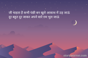 जी चाहता है कभी पंछी बन खुले आकाश में उड़ जाऊं
दूर बहुत दूर जाकर अपने सारे ग़म भुल जाऊं