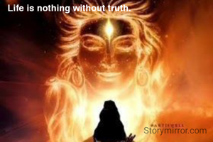 Life is nothing without truth.