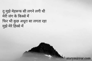 तू मुझे मेहरूफ सी लगने लगी थी
मेरी जंग के किस्से में
फिर भी कुछ अधूरा सा लगता रहा
मुझे मेरे हिस्से में