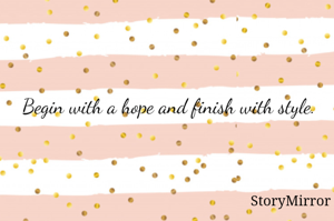 Begin with a hope and finish with style.
