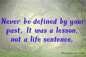 Never be defined by your past. It was a lesson, not a life sentence.