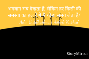 भगवान सब देखता है; लेकिन हर किसी की समस्या का हल देणे मैं थोडा समय लेता है!
       Adv. Siddheshwar Ashok Kashid