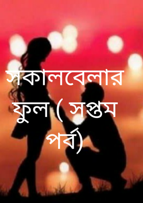 সকালবেলার ফুল ( সপ্তম পর্ব)