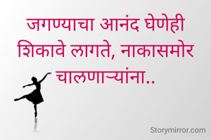 जगण्याचा आनंद घेणेही शिकावे लागते, नाकासमोर चालणाऱ्यांना..