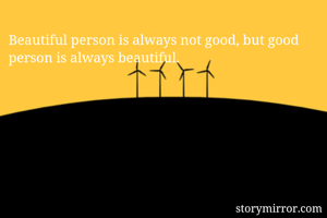Beautiful person is always not good, but good person is always beautiful.