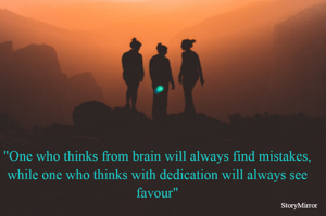 "One who thinks from brain will always find mistakes,
while one who thinks with dedication will always see favour"