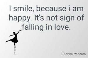 I smile, because i am happy. It's not sign of falling in love.