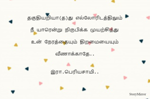 தகுதியறியா(த)து எல்லோரிடத்திலும்
நீ யாரென்று நிருபிக்க முயற்சித்து
உன் நேரத்தையும் திற‌மையையும்
வீணாக்காதே..

இரா.பெரியசாமி..