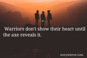  Warriors don't show their heart until the axe reveals it.