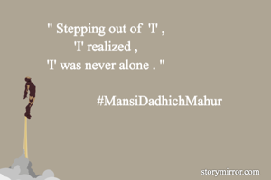 " Stepping out of  'I' ,
'I' realized ,
'I' was never alone . "

                               #MansiDadhichMahur
