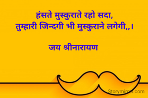 हंसते मुस्कुराते रहो सदा,
तुम्हारी जिन्दगी भी मुस्कुराने लगेगी,,।

जय श्रीनारायण 