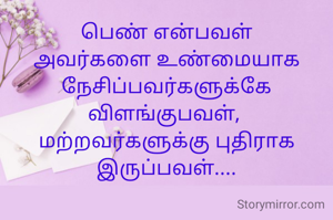 பெண் என்பவள் அவர்களை உண்மையாக நேசிப்பவர்களுக்கே விளங்குபவள், 
மற்றவர்களுக்கு புதிராக இருப்பவள்....