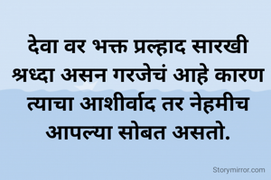 देवा वर भक्त प्रल्हाद सारखी श्रध्दा असन गरजेचं आहे कारण त्याचा आशीर्वाद तर नेहमीच आपल्या सोबत असतो.