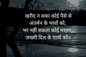 खरीद न सका कोई पैसे से
अंतर्मन के भावों को, 
भर नहीं सकता कोई मरहम, 
 ज़ख्मी दिल के घावों को॥ 
