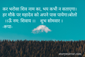 कर भरोसा शिव नाम का, भय कभी न सताएगा।
हर मौके पर महादेव को अपने पास पायेगा।बोलो
  ।।ऊँ नम: शिवाय ।।    शुभ सोमवार ।
-रूपा-

                                     


