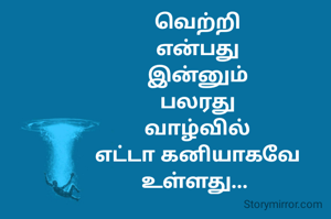 வெற்றி
என்பது
இன்னும்
பலரது
வாழ்வில்
எட்டா கனியாகவே
உள்ளது... 