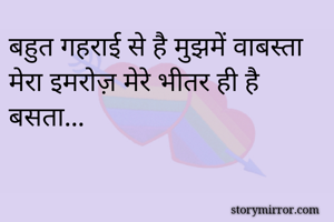 बहुत गहराई से है मुझमें वाबस्ता
मेरा इमरोज़ मेरे भीतर ही है बसता...