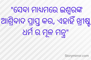  "ସେବା ମାଧ୍ୟମରେ ଇଶ୍ଵରଙ୍କ ଆଶ୍ରିବାଦ ପ୍ରାପ୍ତ କର, ଏହାହିଁ ଖ୍ରୀଷ୍ଟ ଧର୍ମ ର ମୂଳ ମନ୍ତ୍ର"