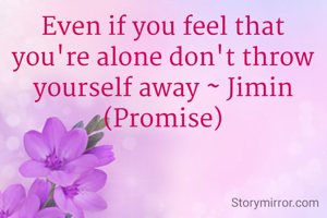 Even if you feel that you're alone don't throw yourself away ~ Jimin (Promise)