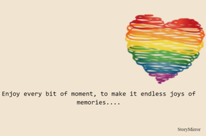 Enjoy every bit of moment, to make it endless joys of memories....