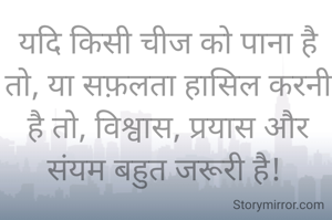 यदि किसी चीज को पाना है तो, या सफ़लता हासिल करनी है तो, विश्वास, प्रयास और संयम बहुत जरूरी है! 