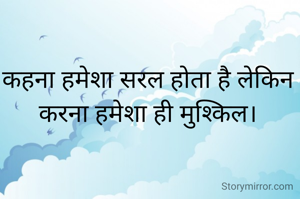 कहना हमेशा सरल होता है लेकिन करना हमेशा ही मुश्किल।