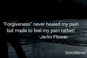"Forgiveness" never healed my pain but made to feel my pain rather!
                     -Jerlin Flower