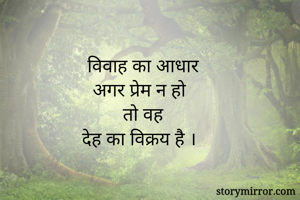 विवाह का आधार
अगर प्रेम न हो
तो वह
देह का विक्रय है ।