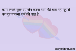 काम करके कुछ उपार्जन करना शाम की बात नहीं दूसरों का मुंह ताकना शर्म की बात है