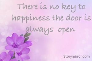 There is no key to happiness the door is always  open 